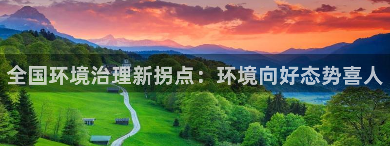 凯发网娱乐官网登录：全国环境治理新拐点：环境向好态势喜人